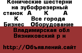 Конические шестерни на зубофрезерный станок 5А342, 5К328, 53А50, 5К32. - Все города Бизнес » Оборудование   . Владимирская обл.,Вязниковский р-н